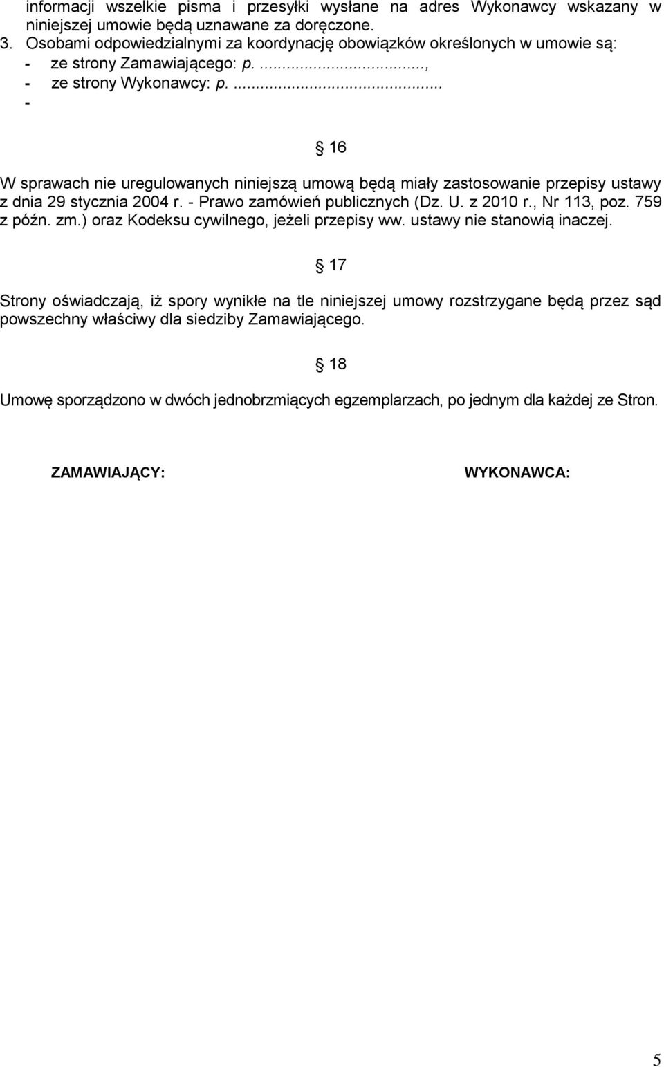 ... - 16 W sprawach nie uregulowanych niniejszą umową będą miały zastosowanie przepisy ustawy z dnia 29 stycznia 2004 r. - Prawo zamówień publicznych (Dz. U. z 2010 r., Nr 113, poz. 759 z późn. zm.