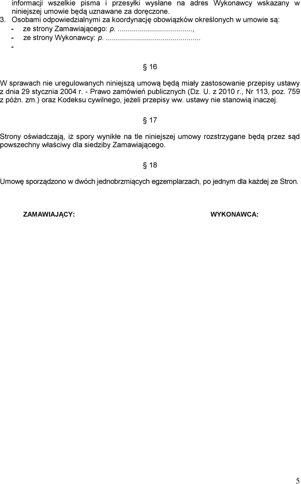 ... - 16 W sprawach nie uregulowanych niniejszą umową będą miały zastosowanie przepisy ustawy z dnia 29 stycznia 2004 r. - Prawo zamówień publicznych (Dz. U. z 2010 r., Nr 113, poz. 759 z późn. zm.