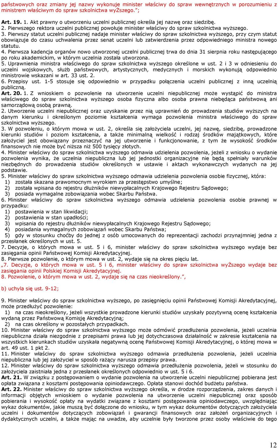 Pierwszy statut uczelni publicznej nadaje minister właściwy do spraw szkolnictwa wyższego, przy czym statut obowiązuje do czasu uchwalenia przez senat uczelni lub zatwierdzenia przez odpowiedniego