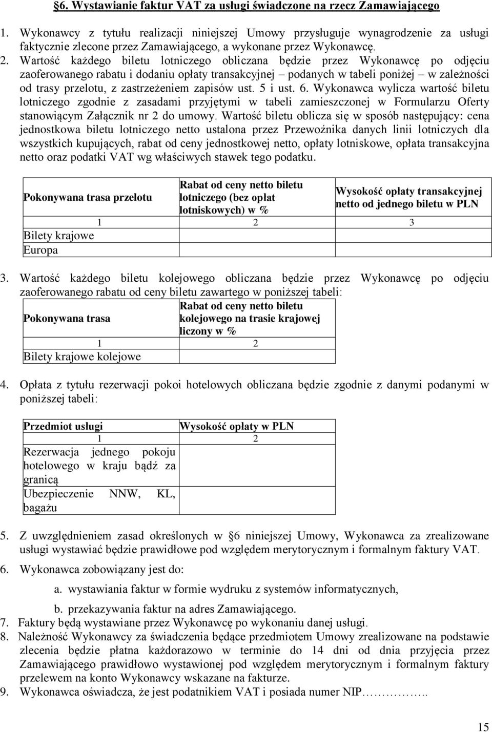 Wartość każdego biletu lotniczego obliczana będzie przez Wykonawcę po odjęciu zaoferowanego rabatu i dodaniu opłaty transakcyjnej podanych w tabeli poniżej w zależności od trasy przelotu, z