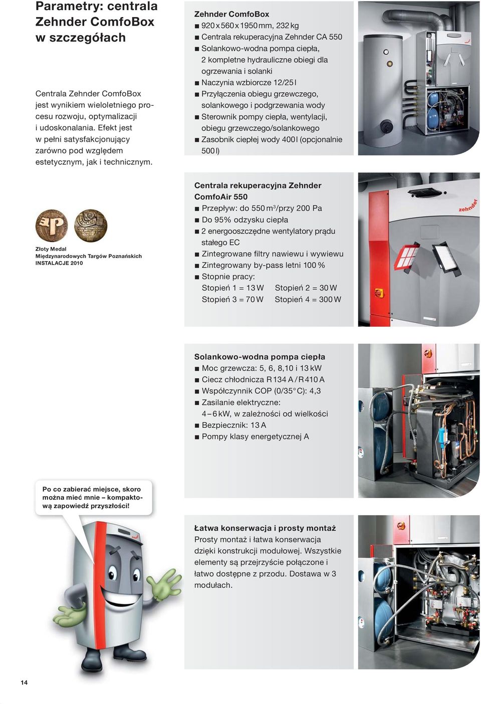 Zehnder ComfoBox 920 x 560 x 1950 mm, 232 kg Centrala rekuperacyjna Zehnder CA 550 Solankowo-wodna pompa ciepła, 2 kompletne hydrauliczne obiegi dla ogrzewania i solanki Naczynia wzbiorcze 12/25 l