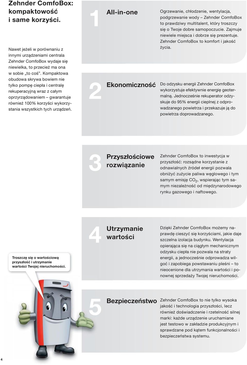 1 2 All-in-one Ekonomiczność Ogrzewanie, chłodzenie, wentylacja, podgrzewanie wody Zehnder ComfoBox to prawdziwy multitalent, który troszczy się o Twoje dobre samopoczucie.