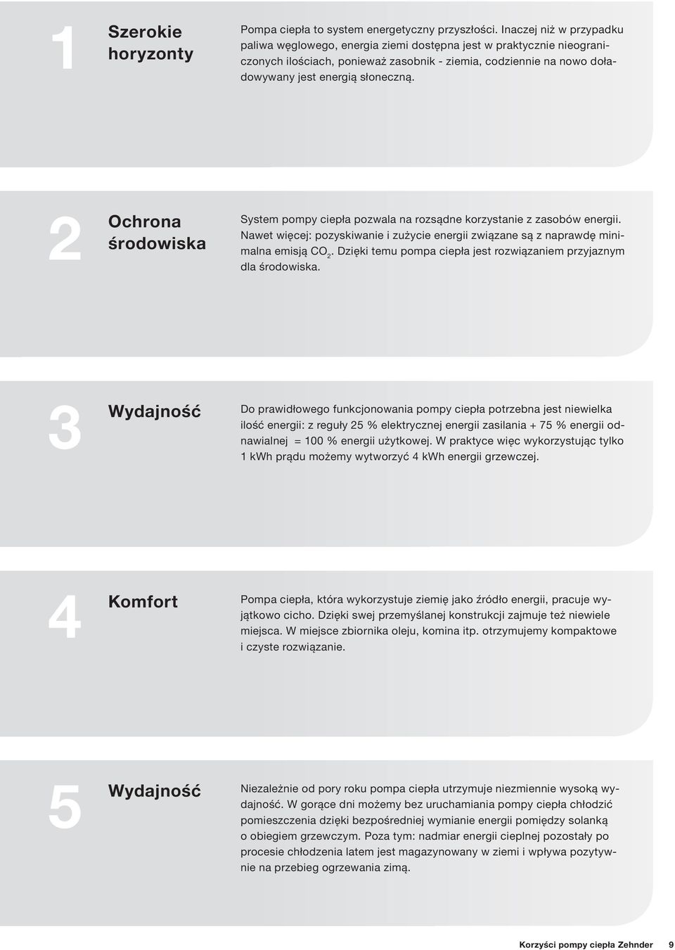 2 Ochrona środowiska System pompy ciepła pozwala na rozsądne korzystanie z zasobów energii. Nawet więcej: pozyskiwanie i zużycie energii związane są z naprawdę minimalna emisją CO 2.