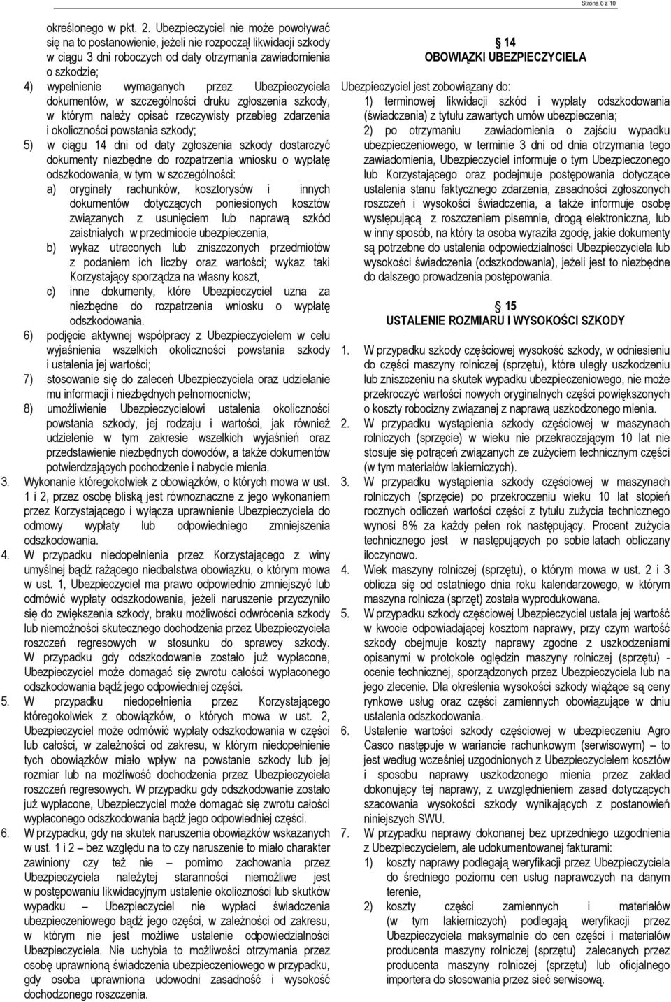 Ubezpieczyciela dokumentów, w szczególności druku zgłoszenia szkody, w którym naleŝy opisać rzeczywisty przebieg zdarzenia i okoliczności powstania szkody; 5) w ciągu 14 dni od daty zgłoszenia szkody