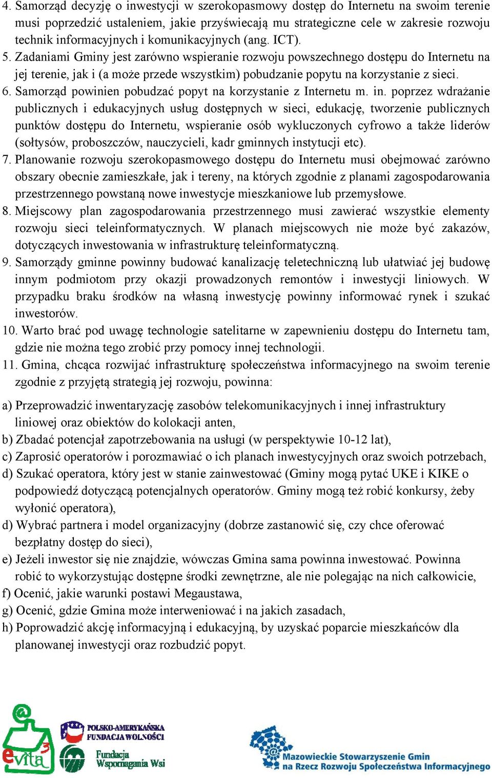Zadaniami Gminy jest zarówno wspieranie rozwoju powszechnego dostępu do Internetu na jej terenie, jak i (a może przede wszystkim) pobudzanie popytu na korzystanie z sieci. 6.