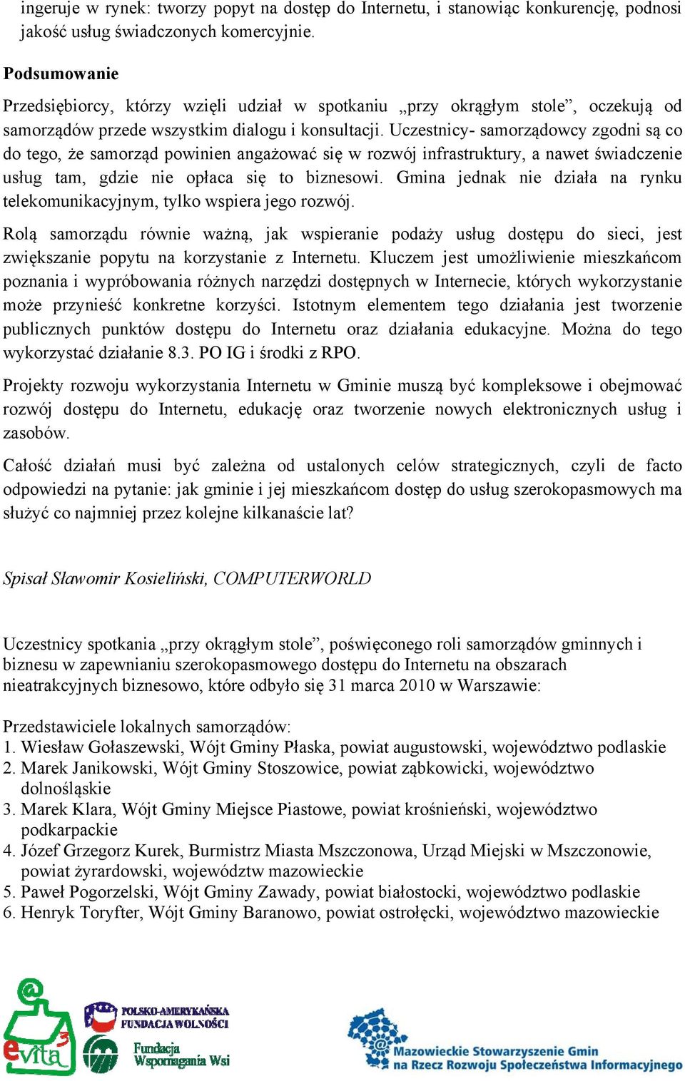 Uczestnicy- samorządowcy zgodni są co do tego, że samorząd powinien angażować się w rozwój infrastruktury, a nawet świadczenie usług tam, gdzie nie opłaca się to biznesowi.