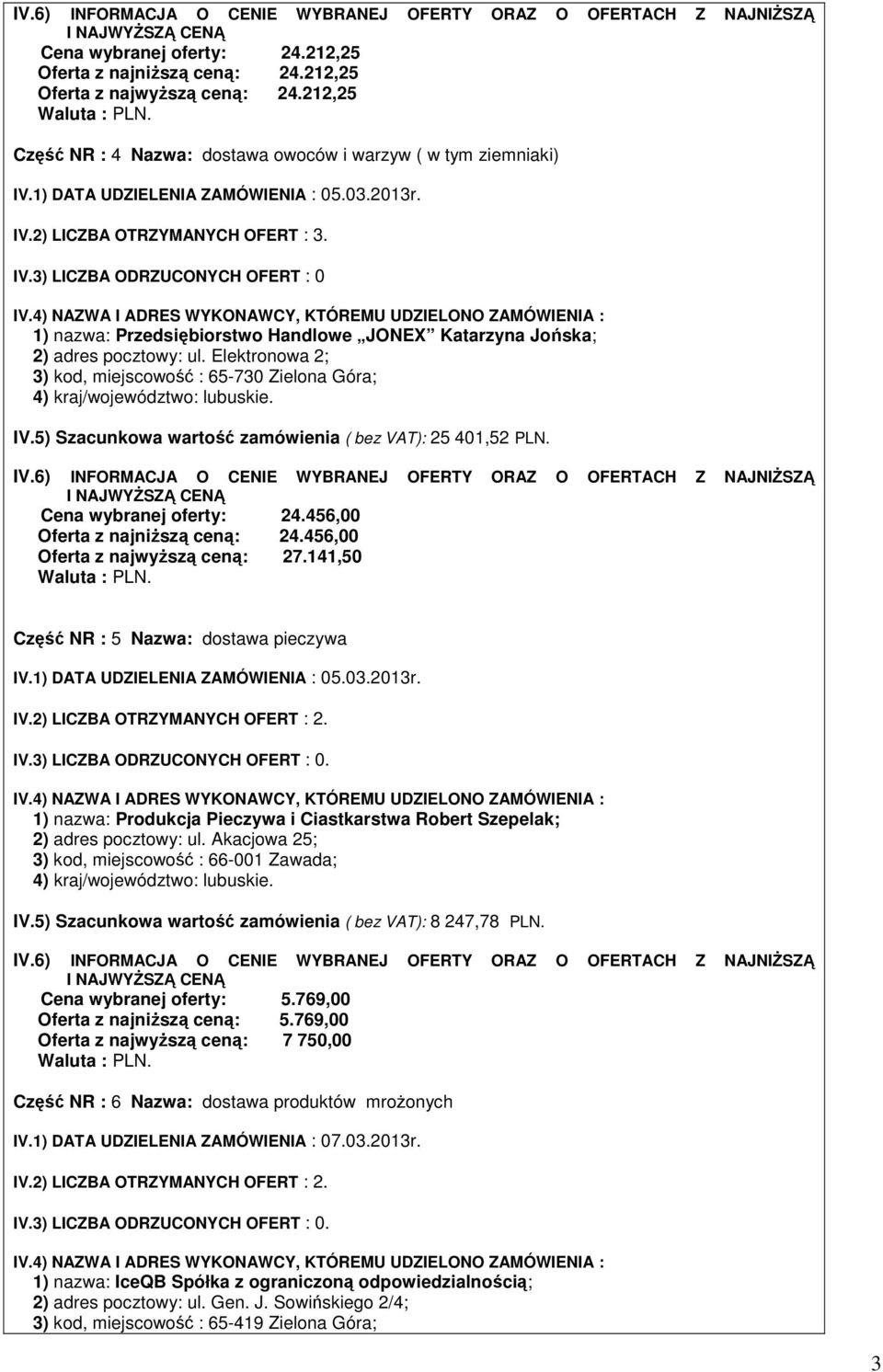 141,50 Część NR : 5 Nazwa: dostawa pieczywa 1) nazwa: Produkcja Pieczywa i Ciastkarstwa Robert Szepelak; 2) adres pocztowy: ul. Akacjowa 25; 3) kod, miejscowość : 66-001 Zawada; IV.