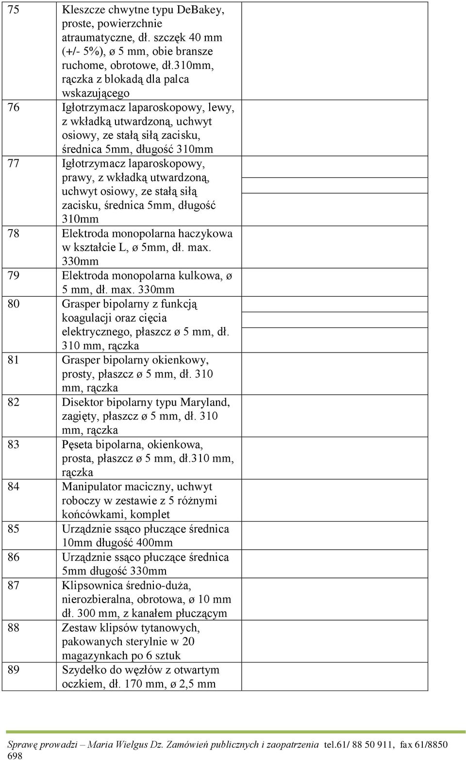 laparoskopowy, prawy, z wkładką utwardzoną, uchwyt osiowy, ze stałą siłą zacisku, średnica 5mm, długość 310mm 78 Elektroda monopolarna haczykowa w kształcie L, ø 5mm, dł. max.