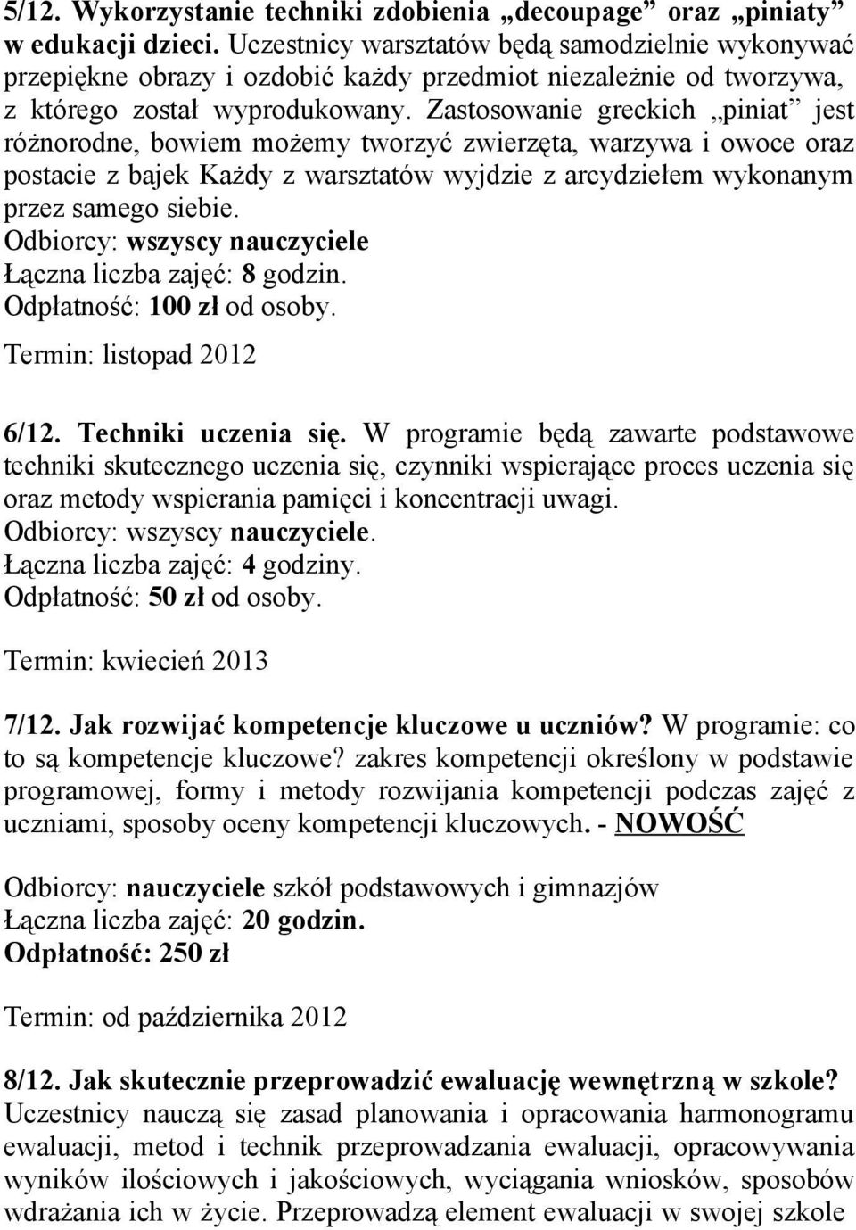Zastosowanie greckich piniat jest różnorodne, bowiem możemy tworzyć zwierzęta, warzywa i owoce oraz postacie z bajek Każdy z warsztatów wyjdzie z arcydziełem wykonanym przez samego siebie.