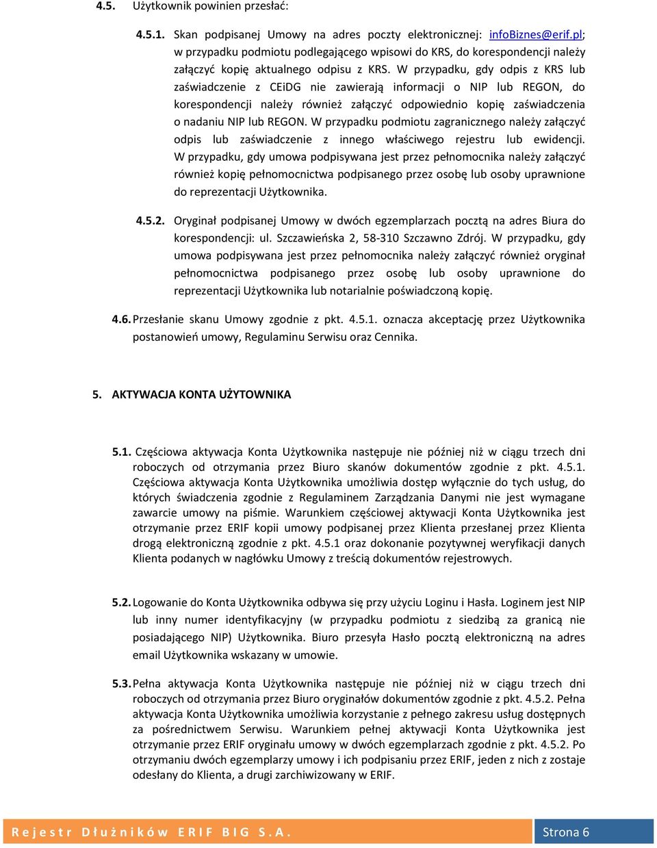 W przypadku, gdy odpis z KRS lub zaświadczenie z CEiDG nie zawierają informacji o NIP lub REGON, do korespondencji należy również załączyć odpowiednio kopię zaświadczenia o nadaniu NIP lub REGON.