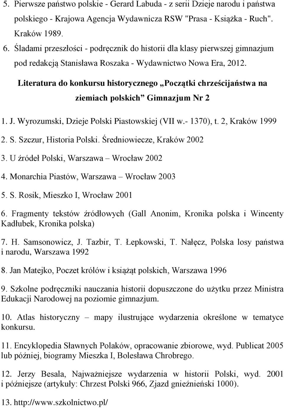 Literatura do konkursu historycznego Początki chrześcijaństwa na ziemiach polskich Gimnazjum Nr 2 1. J. Wyrozumski, Dzieje Polski Piastowskiej (VII w.- 1370), t. 2, Kraków 1999 2. S.