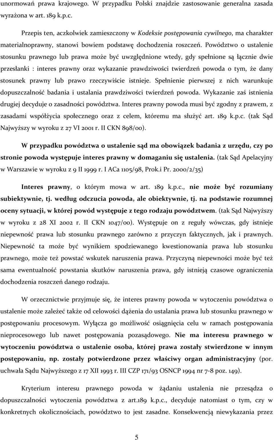 Powództwo o ustalenie stosunku prawnego lub prawa może być uwzględnione wtedy, gdy spełnione są łącznie dwie przesłanki : interes prawny oraz wykazanie prawdziwości twierdzeń powoda o tym, że dany