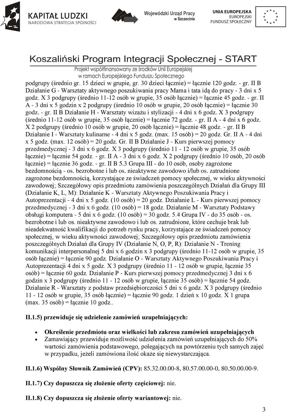X 3 podgrupy (średnio 11-12 osób w grupie, 35 osób łącznie) = łącznie 72 godz. - gr. II A - 4 dni x 6 godz. X 2 podgrupy (średnio 10 osób w grupie, 20 osób łącznie) = łącznie 48 godz. - gr. II B Działanie I - Warsztaty kulinarne - 4 dni x 5 godz.