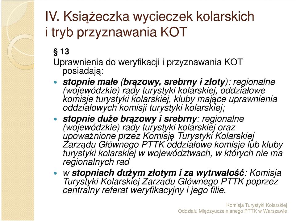 regionalne (wojewódzkie) rady turystyki kolarskiej oraz upoważnione przez Komisję Turystyki Kolarskiej Zarządu Głównego PTTK oddziałowe komisje lub kluby turystyki kolarskiej w