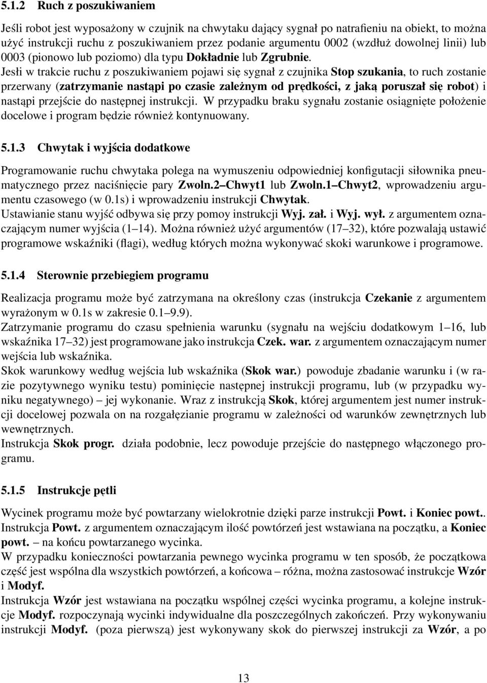 Jesłi w trakcie ruchu z poszukiwaniem pojawi sie sygnał z czujnika Stop szukania, to ruch zostanie przerwany (zatrzymanie nast api po czasie zależnym od predkości, z jak a poruszał sie robot) i nast