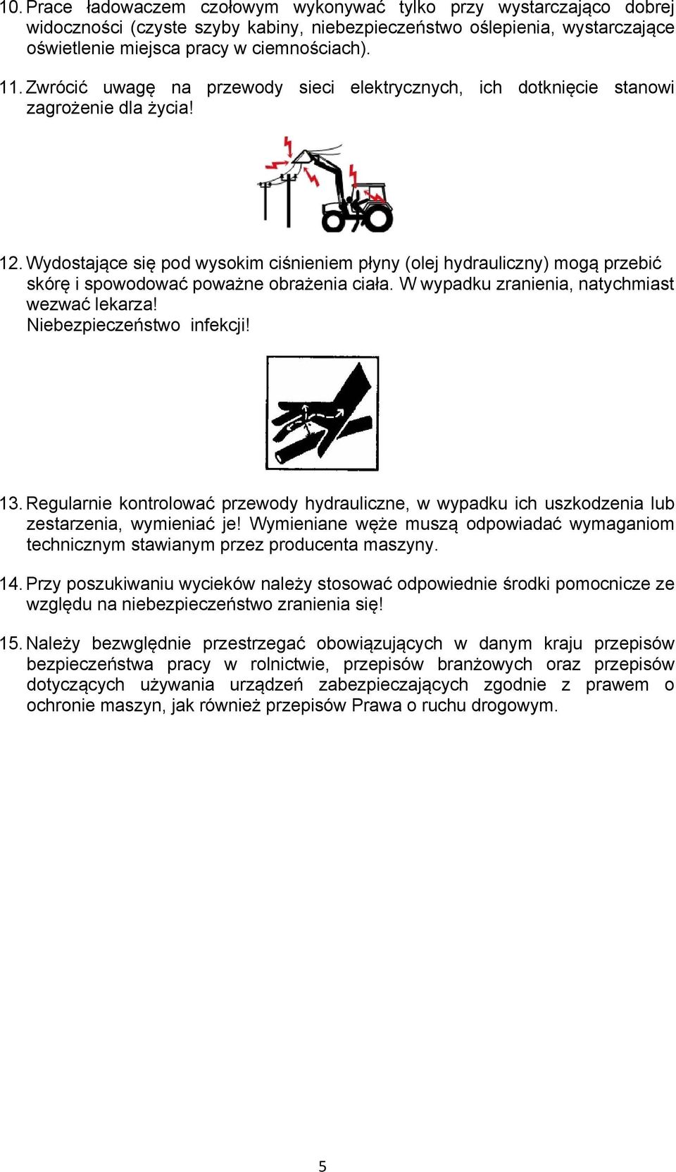 Wydostające się pod wysokim ciśnieniem płyny (olej hydrauliczny) mogą przebić skórę i spowodować poważne obrażenia ciała. W wypadku zranienia, natychmiast wezwać lekarza! Niebezpieczeństwo infekcji!