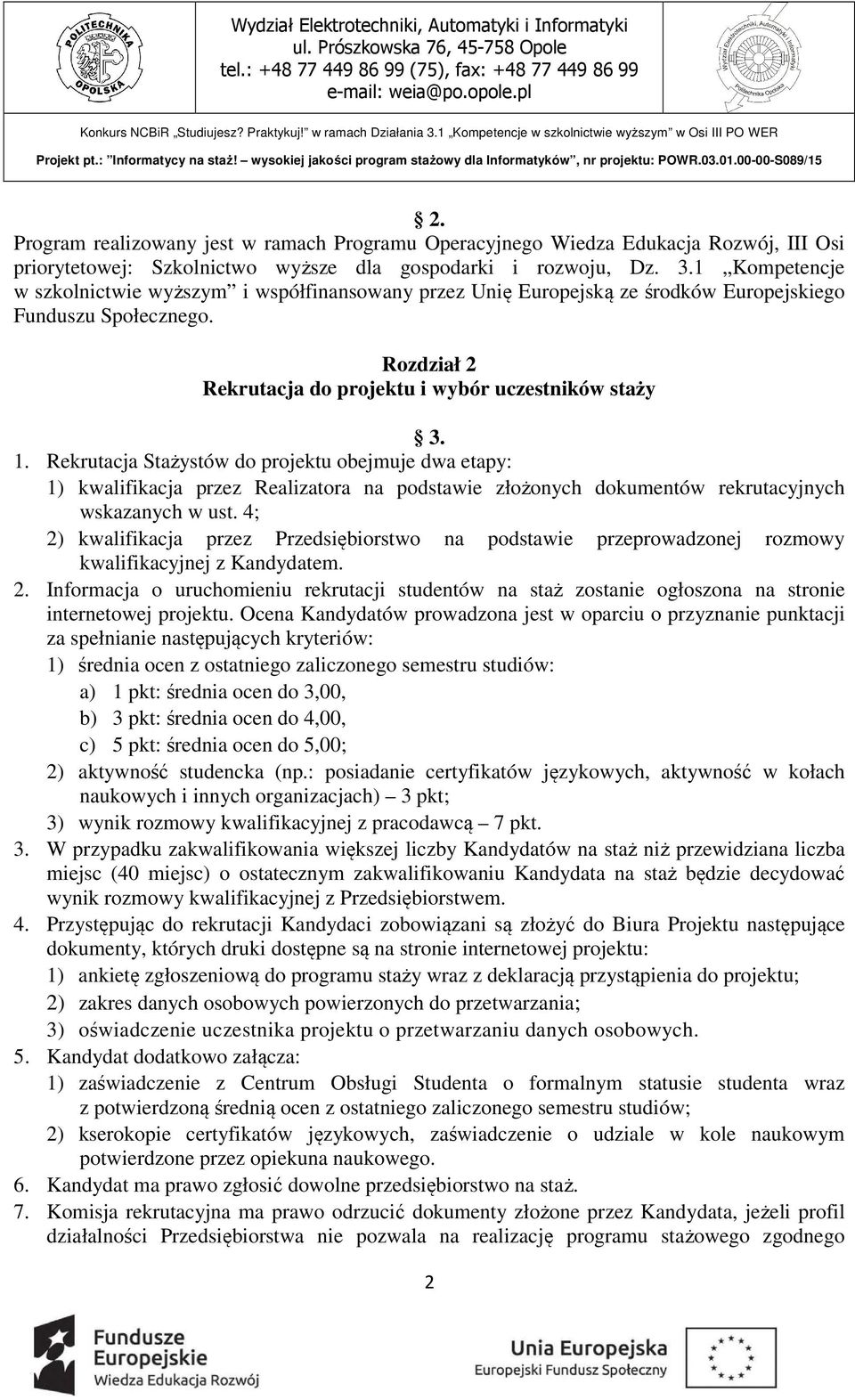 Rekrutacja Stażystów do projektu obejmuje dwa etapy: 1) kwalifikacja przez Realizatora na podstawie złożonych dokumentów rekrutacyjnych wskazanych w ust.