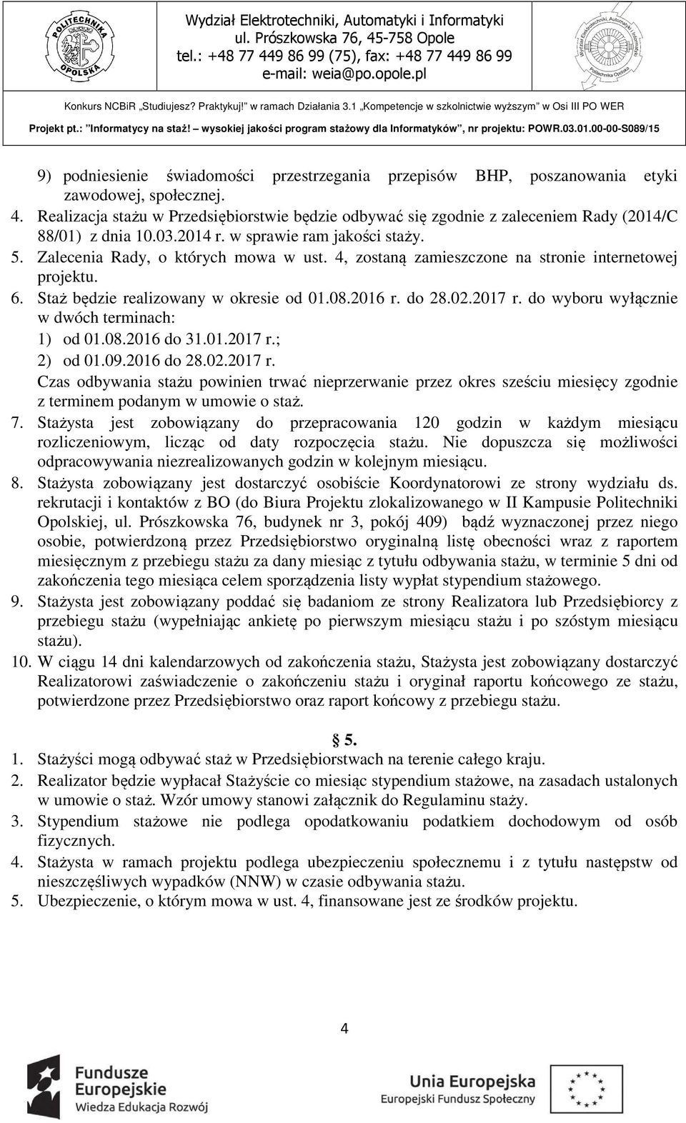 4, zostaną zamieszczone na stronie internetowej projektu. 6. Staż będzie realizowany w okresie od 01.08.2016 r. do 28.02.2017 r. do wyboru wyłącznie w dwóch terminach: 1) od 01.08.2016 do 31.01.2017 r.; 2) od 01.