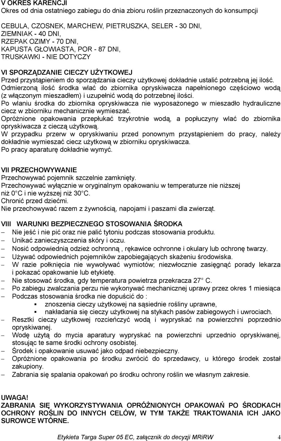 Odmierzoną ilość środka wlać do zbiornika opryskiwacza napełnionego częściowo wodą (z włączonym mieszadłem) i uzupełnić wodą do potrzebnej ilości.