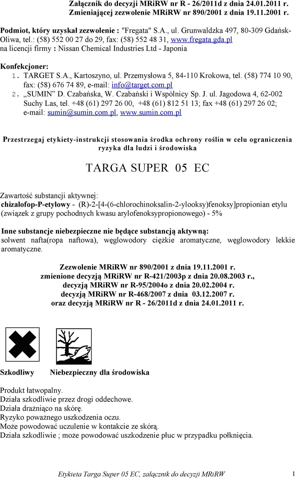 GET S.A., Kartoszyno, ul. Przemysłowa 5, 84-110 Krokowa, tel. (58) 774 10 90, fax: (58) 676 74 89, e-mail: info@target.com.pl 2. SUMIN D. Czabańska, W. Czabański i Wspólnicy Sp. J. ul. Jagodowa 4, 62-002 Suchy Las, tel.