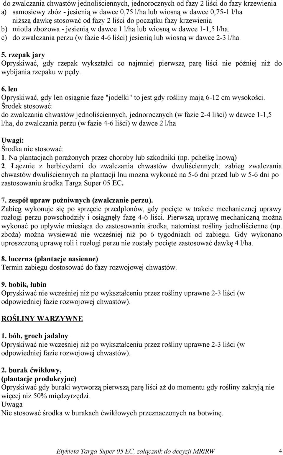 rzepak jary Opryskiwać, gdy rzepak wykształci co najmniej pierwszą parę liści nie później niż do wybijania rzepaku w pędy. 6.