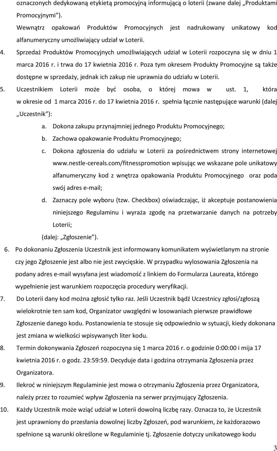 Sprzedaż Produktów Promocyjnych umożliwiających udział w Loterii rozpoczyna się w dniu 1 marca 2016 r. i trwa do 17 kwietnia 2016 r.