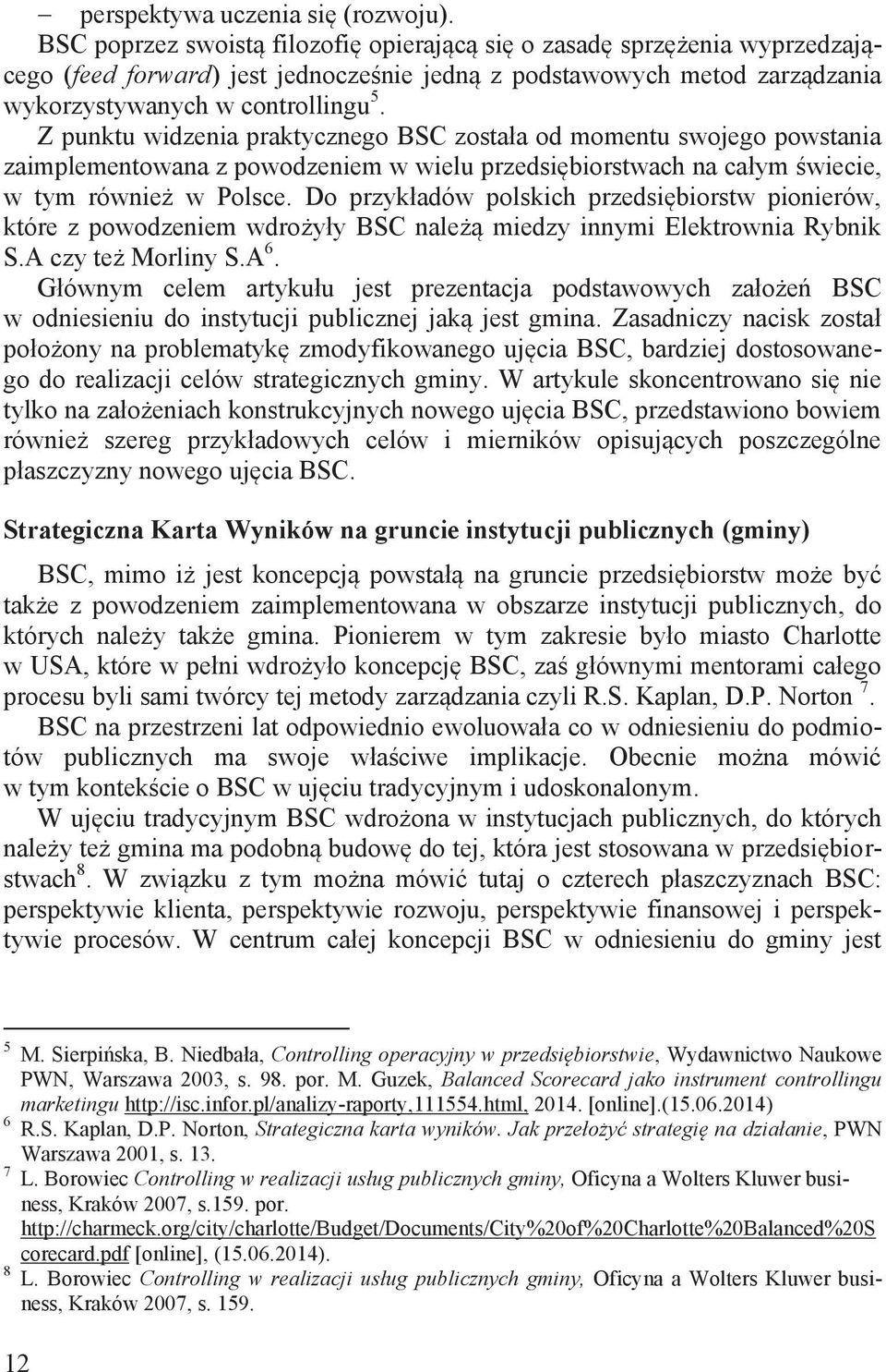 Z punktu widzenia praktycznego BSC została od momentu swojego powstania zaimplementowana z powodzeniem w wielu przedsiębiorstwach na całym świecie, w tym również w Polsce.