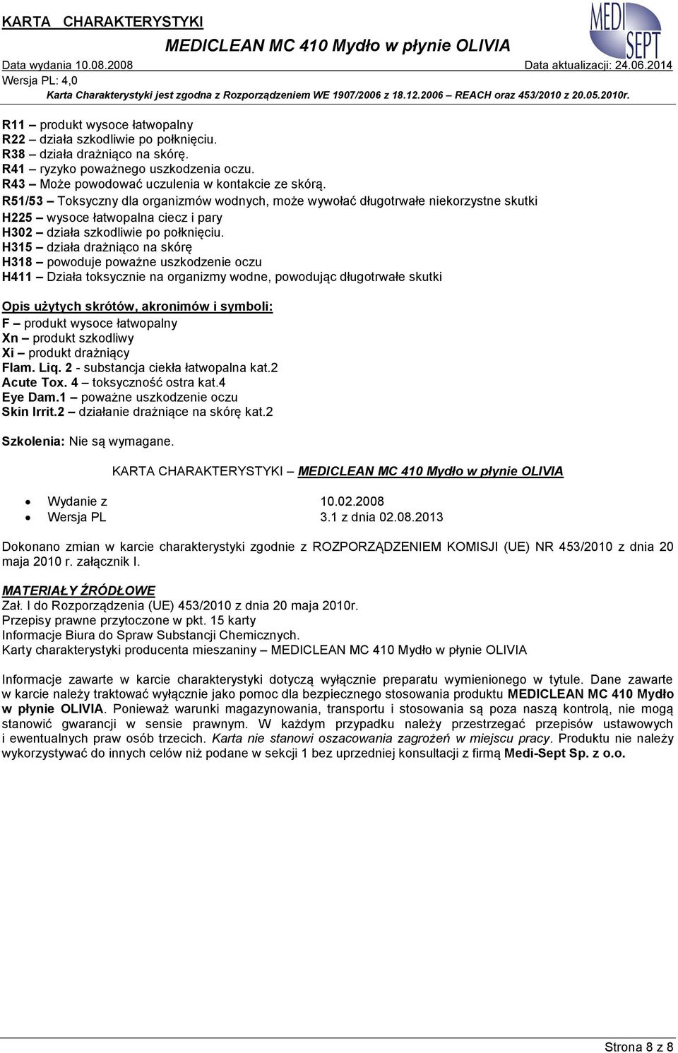 H315 działa drażniąco na skórę H318 powoduje poważne uszkodzenie oczu H411 Działa toksycznie na organizmy wodne, powodując długotrwałe skutki Opis użytych skrótów, akronimów i symboli: F produkt