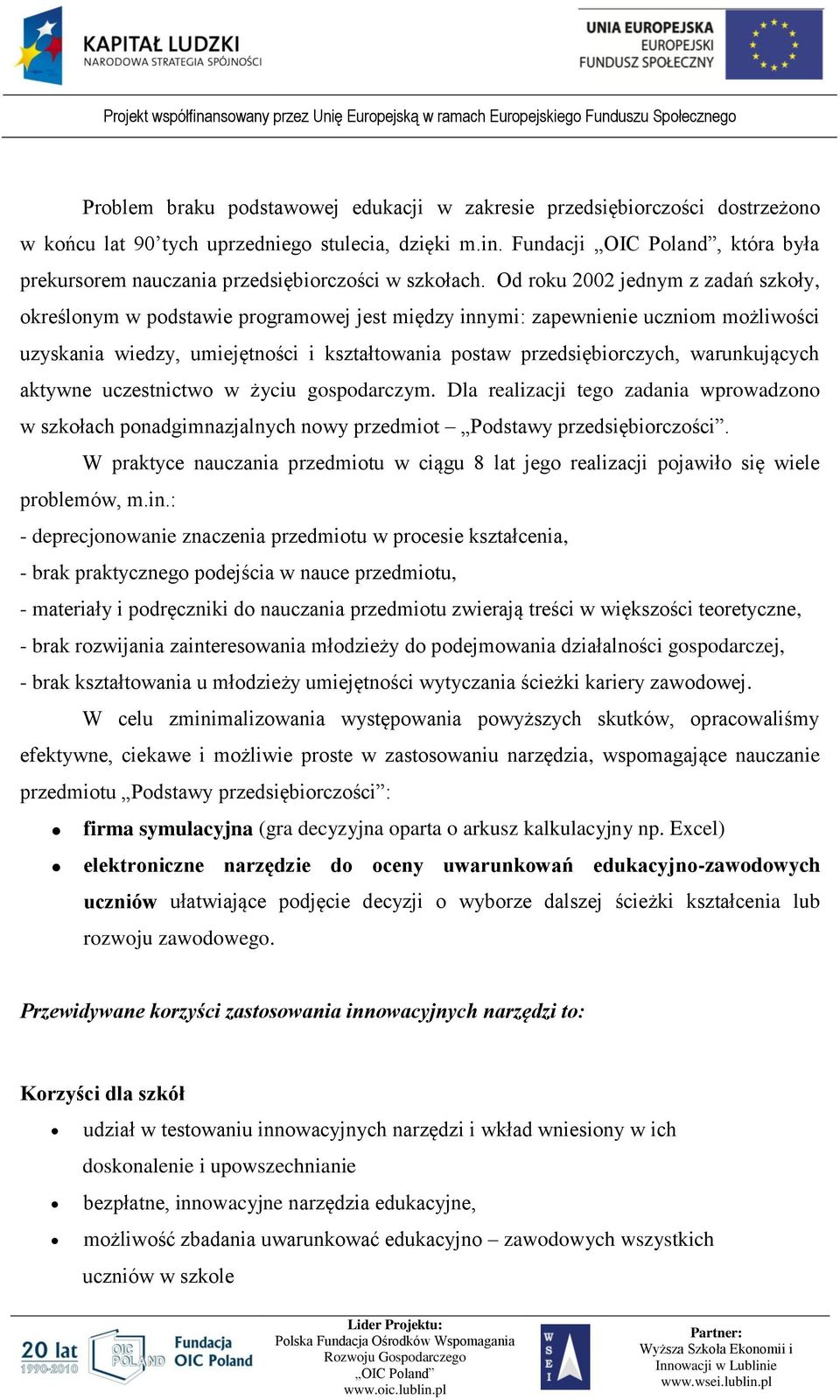 Od roku 2002 jednym z zadań szkoły, określonym w podstawie programowej jest między innymi: zapewnienie uczniom możliwości uzyskania wiedzy, umiejętności i kształtowania postaw przedsiębiorczych,