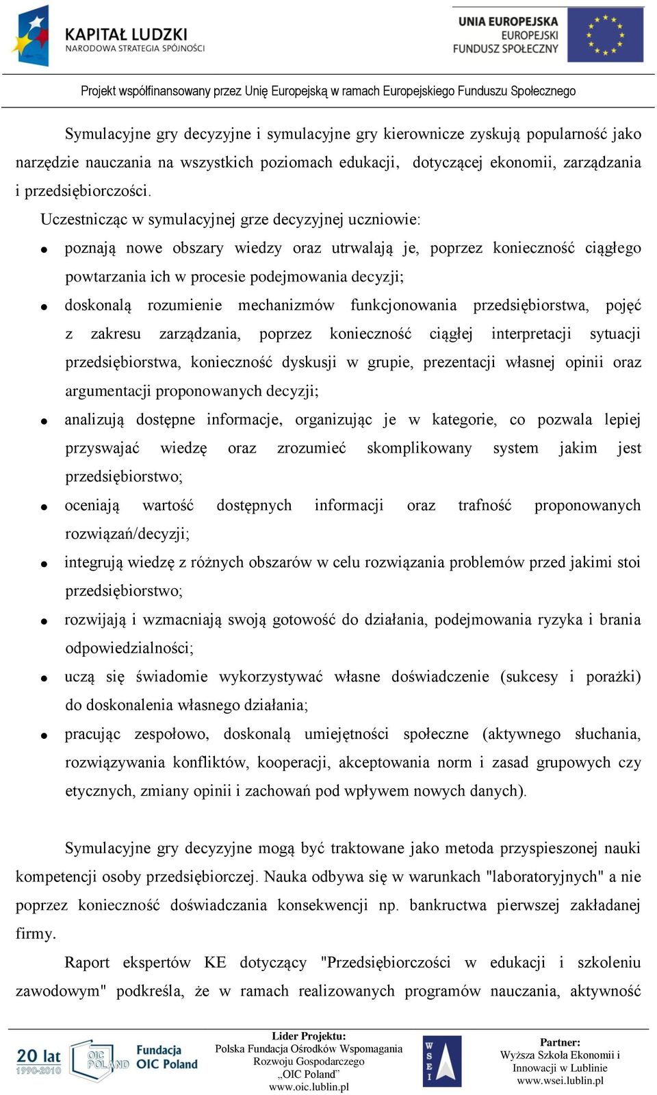 rozumienie mechanizmów funkcjonowania przedsiębiorstwa, pojęć z zakresu zarządzania, poprzez konieczność ciągłej interpretacji sytuacji przedsiębiorstwa, konieczność dyskusji w grupie, prezentacji