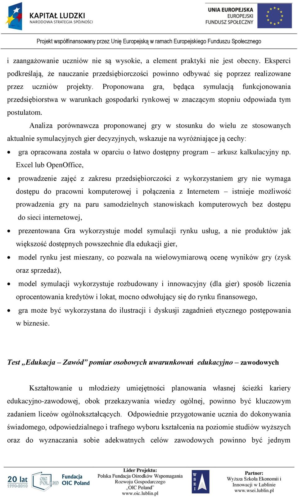 Analiza porównawcza proponowanej gry w stosunku do wielu ze stosowanych aktualnie symulacyjnych gier decyzyjnych, wskazuje na wyróżniające ją cechy: gra opracowana została w oparciu o łatwo dostępny