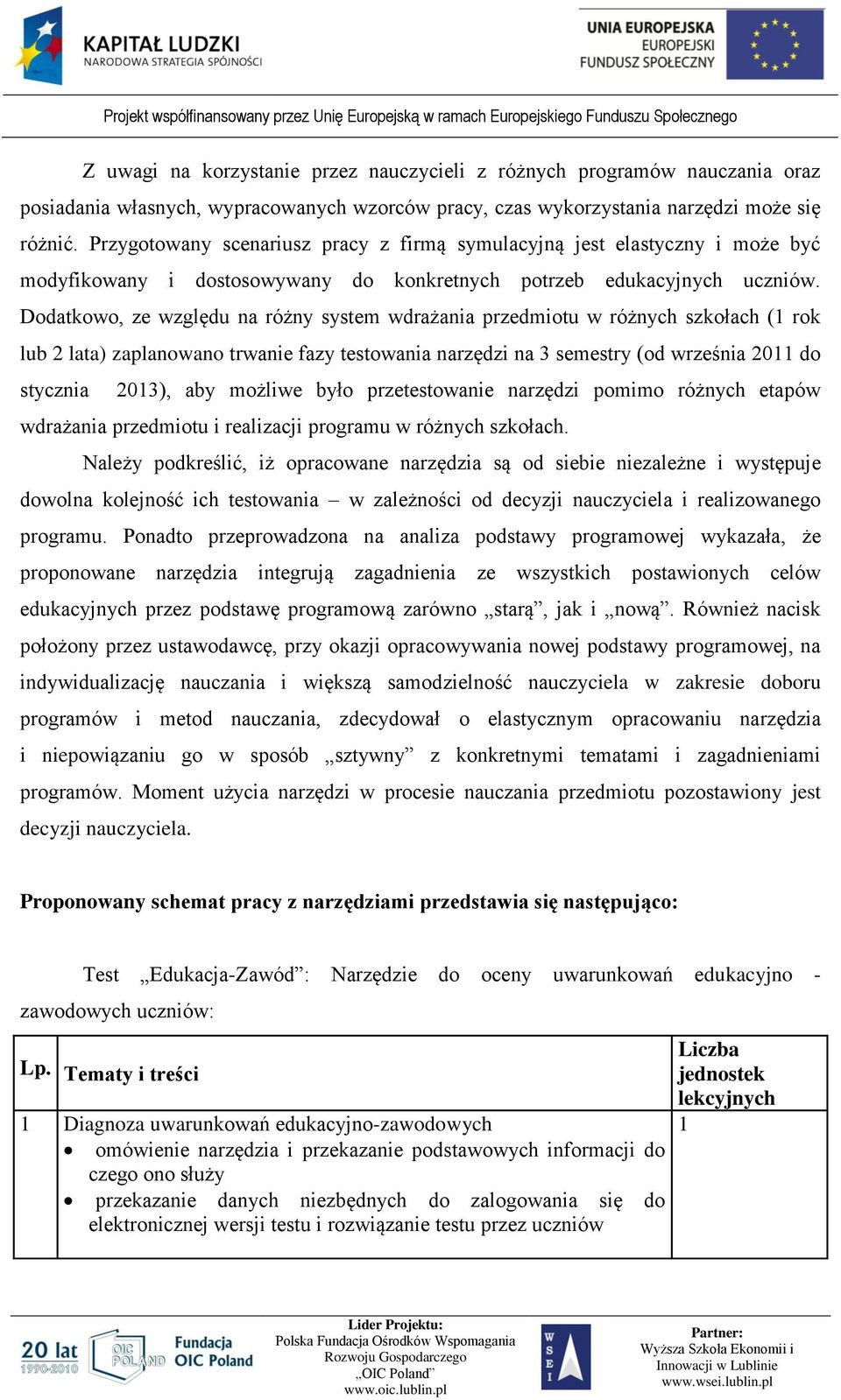 Dodatkowo, ze względu na różny system wdrażania przedmiotu w różnych szkołach (1 rok lub 2 lata) zaplanowano trwanie fazy testowania narzędzi na 3 semestry (od września 2011 do stycznia 2013), aby
