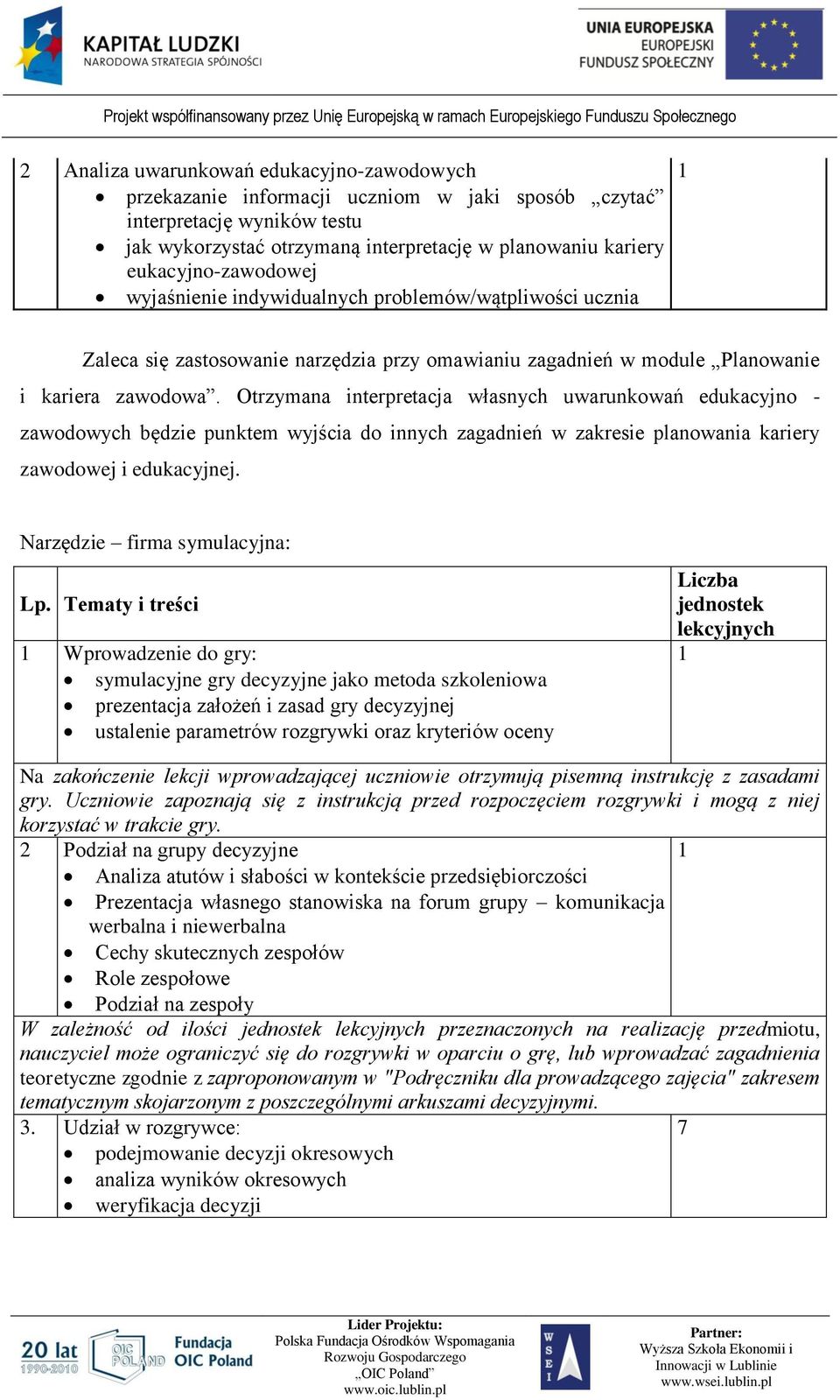 Otrzymana interpretacja własnych uwarunkowań edukacyjno - zawodowych będzie punktem wyjścia do innych zagadnień w zakresie planowania kariery zawodowej i edukacyjnej. Narzędzie firma symulacyjna: Lp.