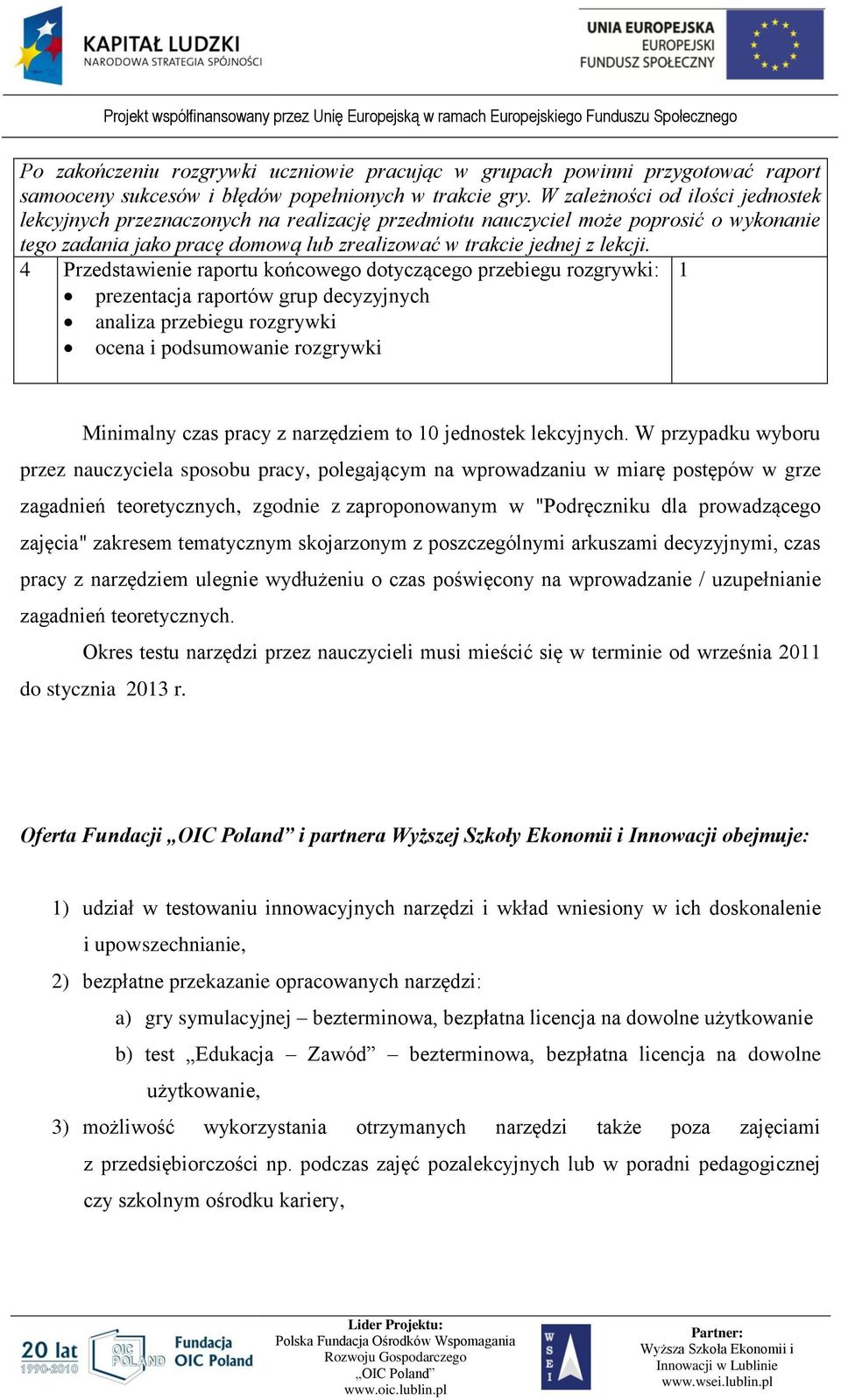 4 Przedstawienie raportu końcowego dotyczącego przebiegu rozgrywki: 1 prezentacja raportów grup decyzyjnych analiza przebiegu rozgrywki ocena i podsumowanie rozgrywki Minimalny czas pracy z