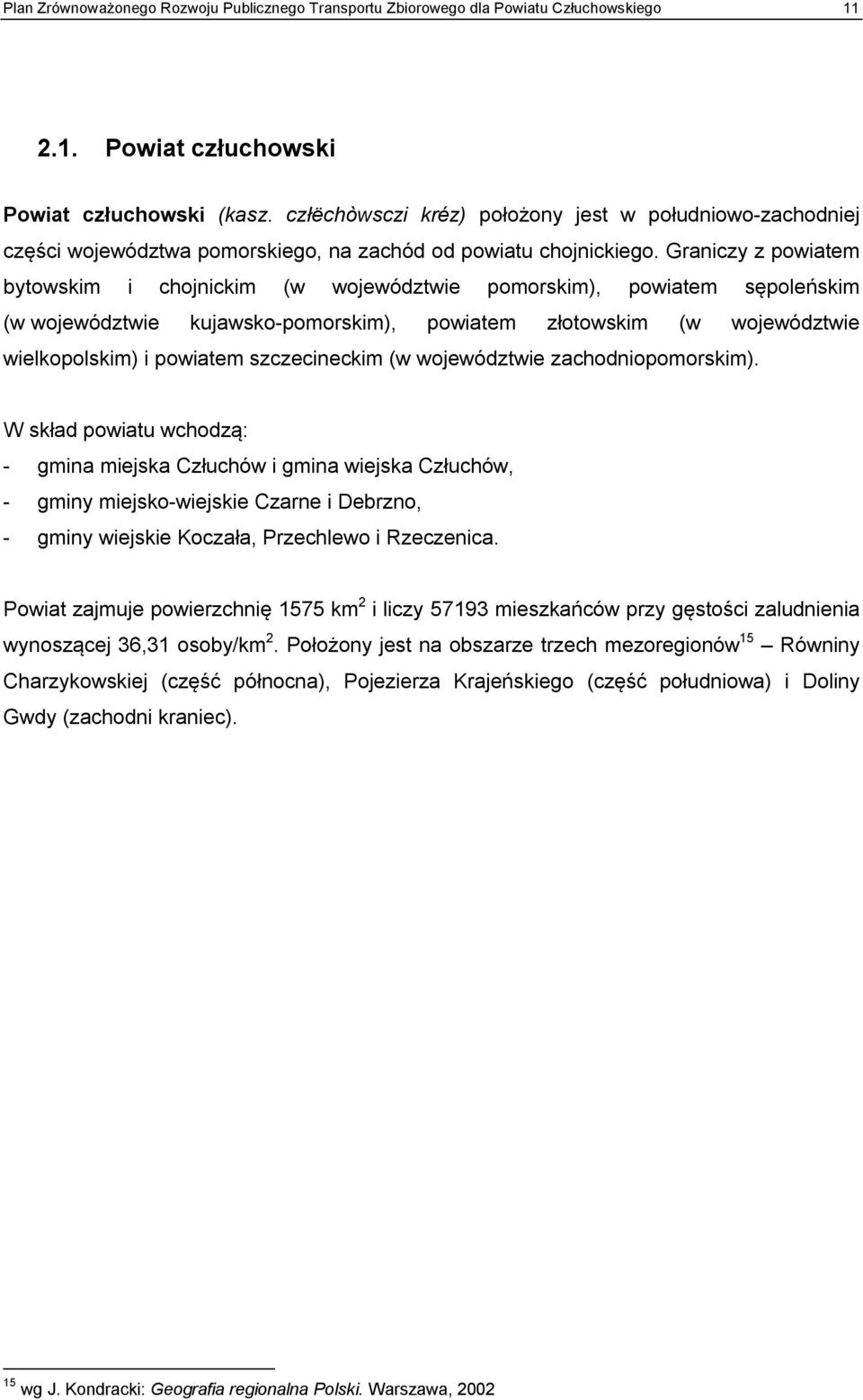 Graniczy z powiatem bytowskim i chojnickim (w województwie pomorskim), powiatem sępoleńskim (w województwie kujawsko-pomorskim), powiatem złotowskim (w województwie wielkopolskim) i powiatem