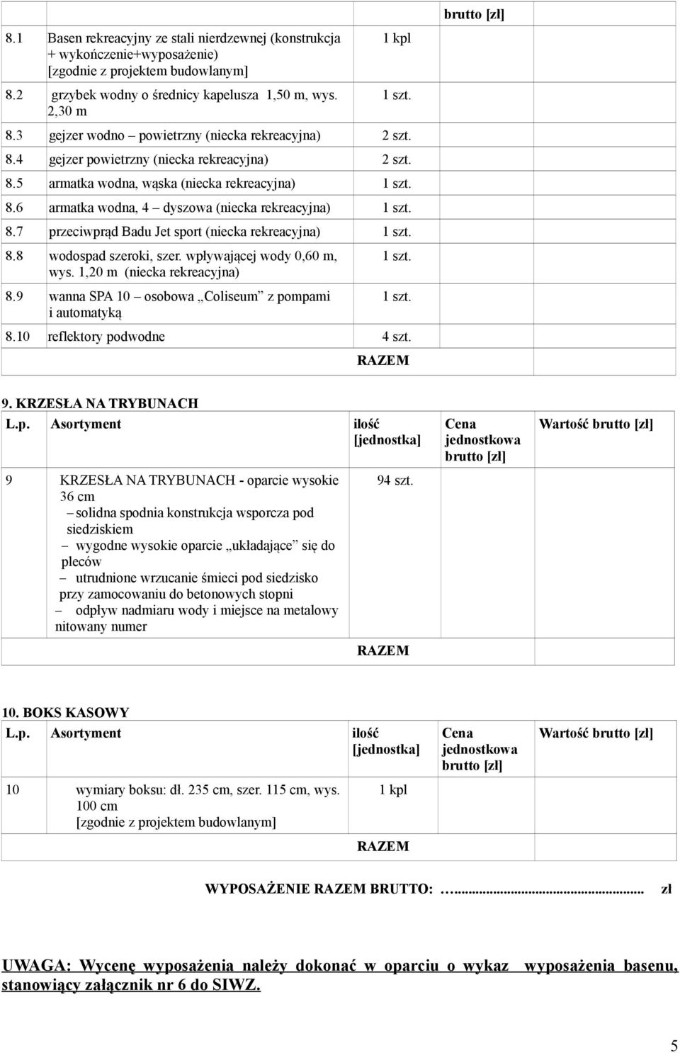 8.8 wodospad szeroki, szer. wpływającej wody 0,60 m, wys. 1,20 m (niecka rekreacyjna) 8.9 wanna SPA 10 osobowa Coliseum z pompami i automatyką.. 8.10 reflektory podwodne 4 szt. 9.