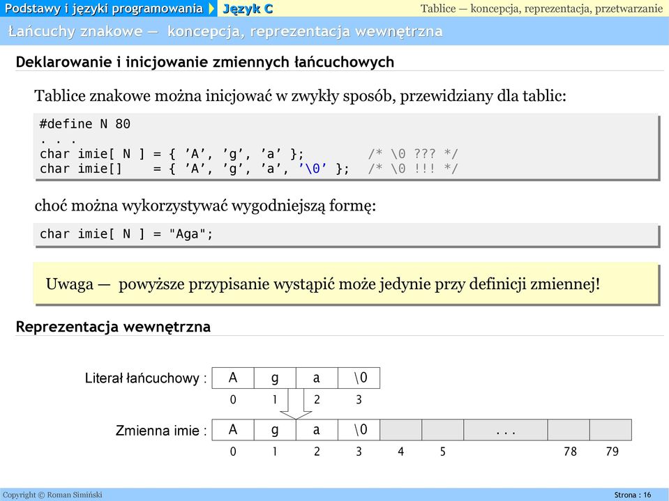 !! */ choć można wykorzystywać wygodniejszą formę: char imie[ N ] = "Aga"; Uwaga powyższe przypisanie wystąpić może jedynie przy definicji