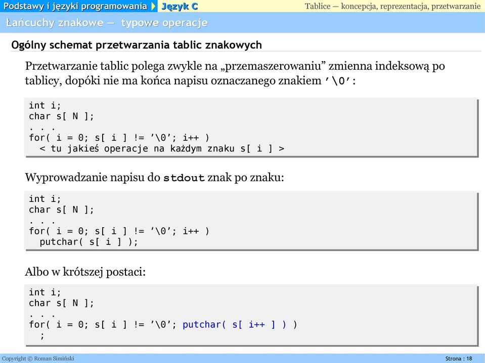 = \0 ; i++ ) < tu jakie ś operacje na każdym znaku s[ i ] > Wyprowadzanie napisu do stdout znak po znaku: int i; char s[ N ]; for( i = 0; s[