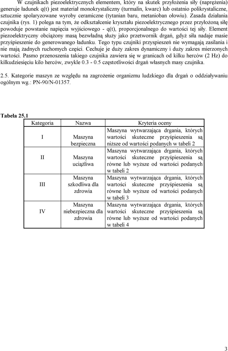 powoduje powstanie napięcia wyjściowego - q(t), proporcjonalnego do wartości tej siły Element piezoelektryczny obciążony masą bezwładną służy jako przetwornik drgań, gdyż siła nadaje masie