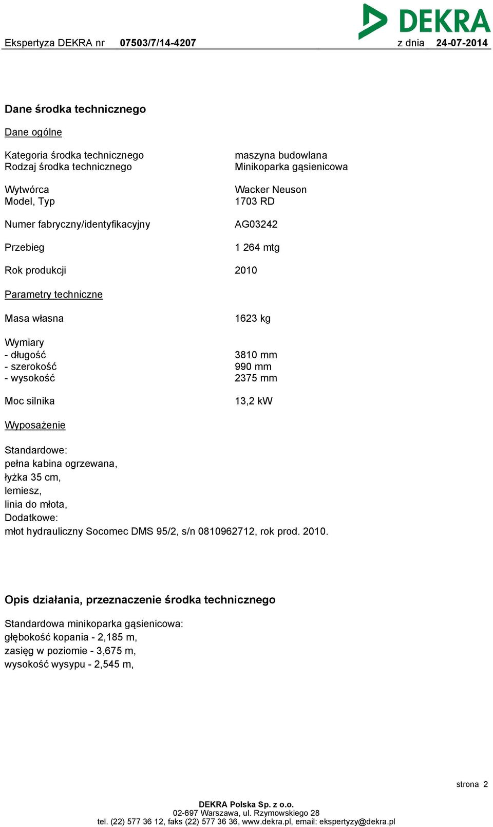 mm Moc silnika 13,2 kw Wyposażenie Standardowe: pełna kabina ogrzewana, łyżka 35 cm, lemiesz, linia do młota, Dodatkowe: młot hydrauliczny Socomec DMS 95/2, s/n 0810962712, rok prod.