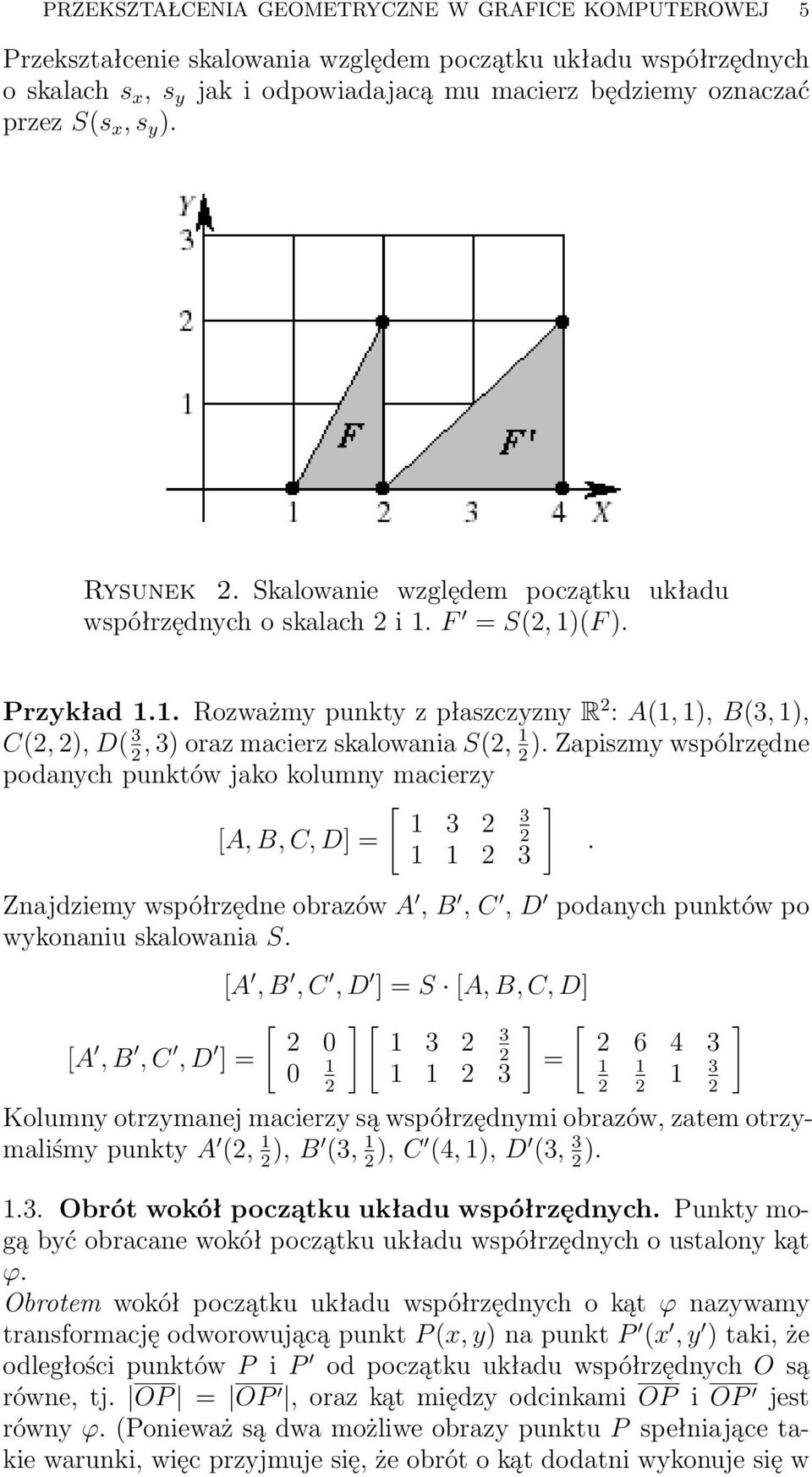 . Rozważmy punkty z płaszczyzny R 2 : A(, ), B(3, ), C(2, 2), D( 3, 3) oraz macierz skalowania S(2, ). Zapiszmy wspólrzędne 2 2 podanych punktów jako kolumny macierzy [ 3 2 3 [A, B, C, D = 2.