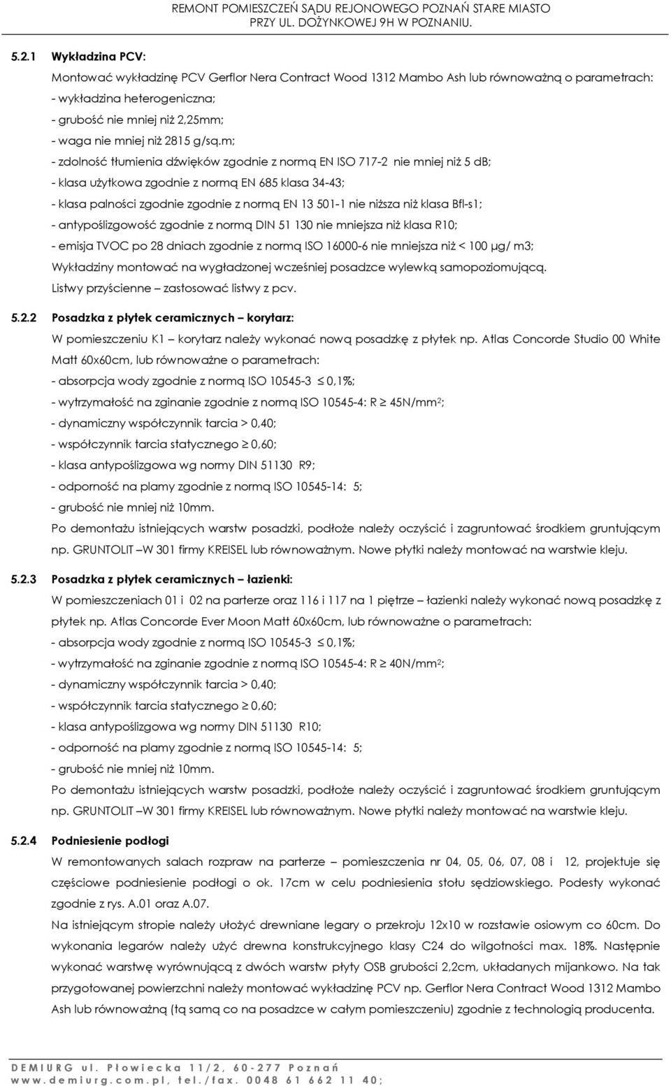 m; - zdolność tłumienia dźwięków zgodnie z normą EN ISO 717-2 nie mniej niż 5 db; - klasa użytkowa zgodnie z normą EN 685 klasa 34-43; - klasa palności zgodnie zgodnie z normą EN 13 501-1 nie niższa