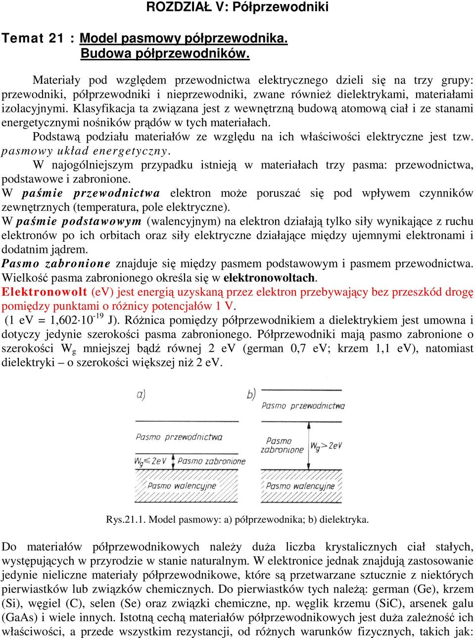 Klasyfikacja ta zwizana jest z wewntrzn budow atomow ciał i ze stanami energetycznymi noników prdów w tych materiałach. Podstaw podziału materiałów ze wzgldu na ich właciwoci elektryczne jest tzw.