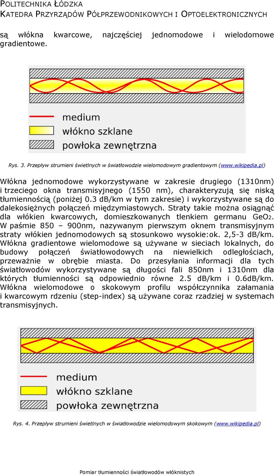 3 db/km w tym zakresie) i wykorzystywane są do dalekosiężnych połączeń międzymiastowych. Straty takie można osiągnąć dla włókien kwarcowych, domieszkowanych tlenkiem germanu GeO2.