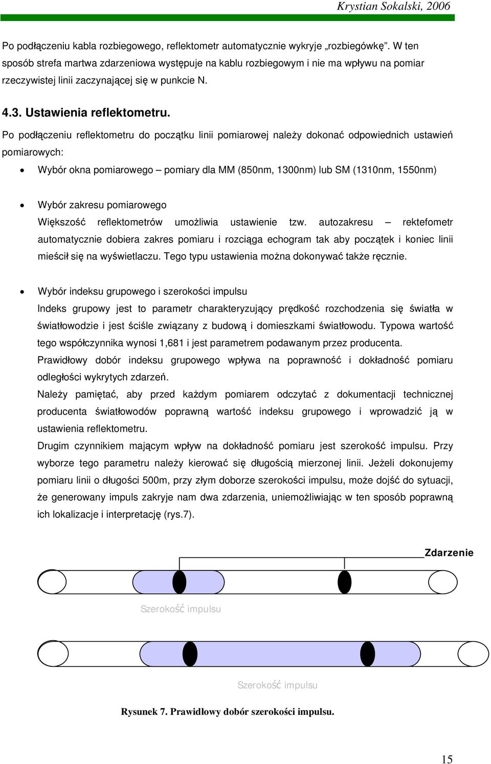 Po podłączeniu reflektometru do początku linii pomiarowej należy dokonać odpowiednich ustawień pomiarowych: Wybór okna pomiarowego pomiary dla MM (850nm, 1300nm) lub SM (1310nm, 1550nm) Wybór zakresu