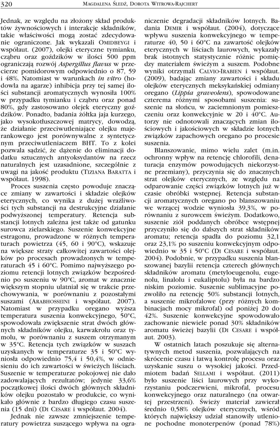 Natomiast w warunkach in vitro (hodowla na agarze) inhibicja przy tej samej ilości substancji aromatycznych wynosiła 100% w przypadku tymianku i cząbru oraz ponad 80%, gdy zastosowano olejek