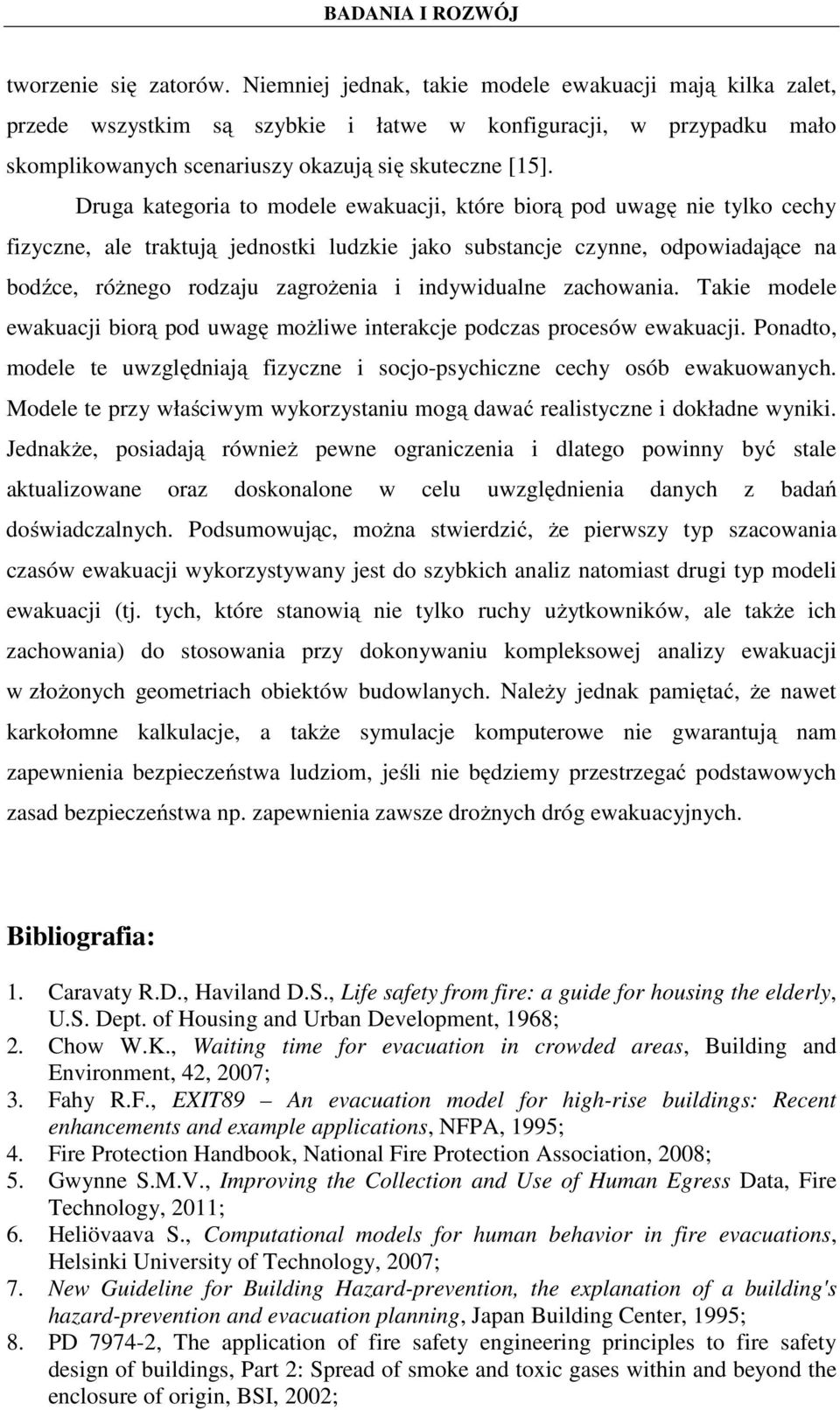 Druga kategoria to modele ewakuacji, które biorą pod uwagę nie tylko cechy fizyczne, ale traktują jednostki ludzkie jako substancje czynne, odpowiadające na bodźce, różnego rodzaju zagrożenia i