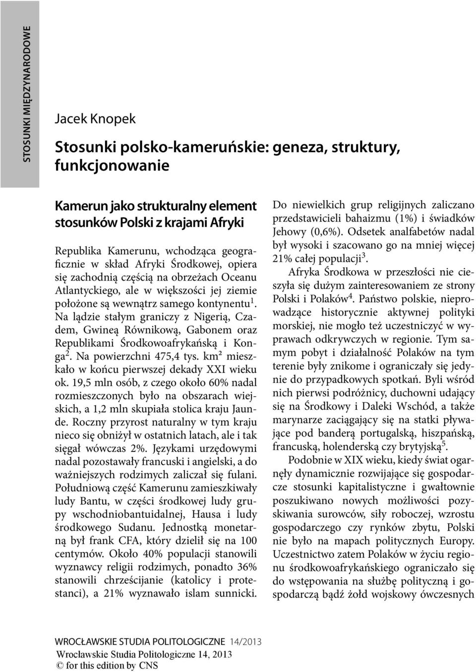 Na lądzie stałym graniczy z Nigerią, Czadem, Gwineą Równikową, Gabonem oraz Republikami Środkowoafrykańską i Konga 2. Na powierzchni 475,4 tys. km2 mieszkało w końcu pierwszej dekady XXI wieku ok.