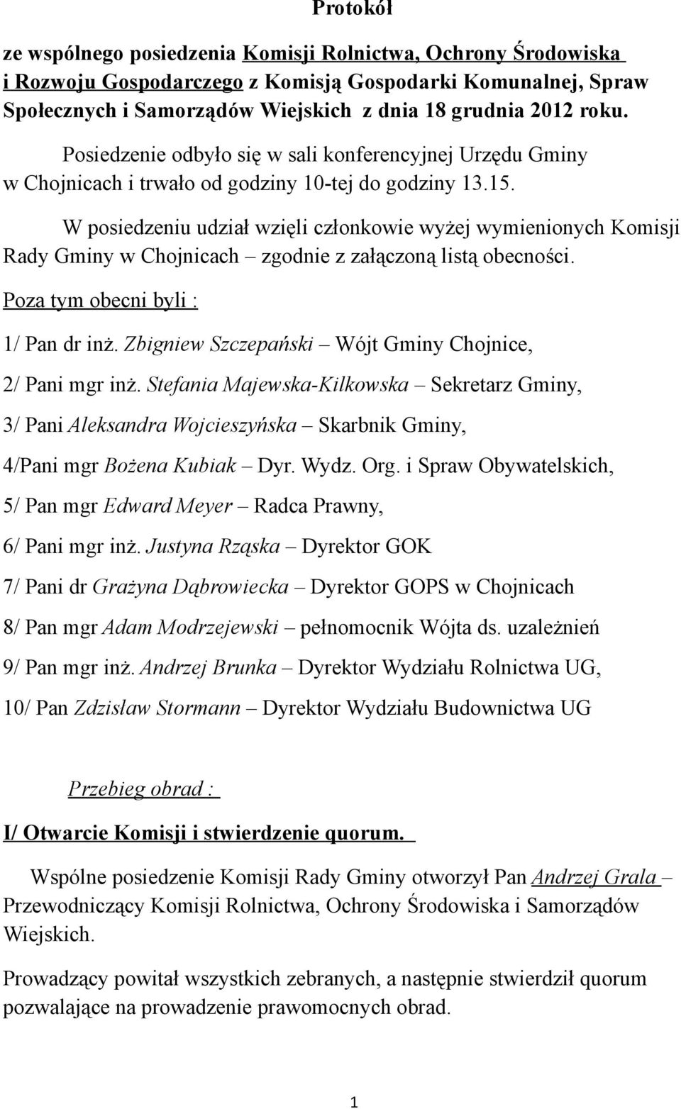 W posiedzeniu udział wzięli członkowie wyżej wymienionych Komisji Rady Gminy w Chojnicach zgodnie z załączoną listą obecności. Poza tym obecni byli : 1/ Pan dr inż.