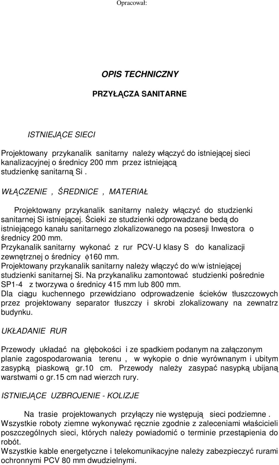 Ścieki ze studzienki odprowadzane bedą do istniejącego kanału sanitarnego zlokalizowanego na posesji Inwestora o średnicy 200 mm.